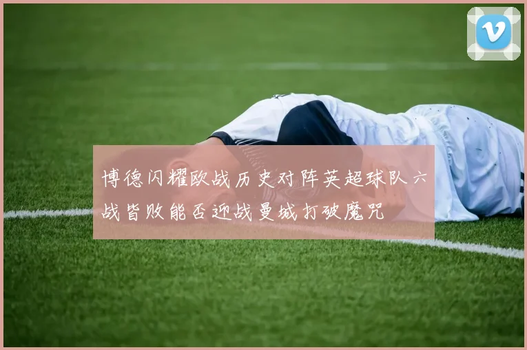 博德闪耀欧战历史对阵英超球队六战皆败能否迎战曼城打破魔咒