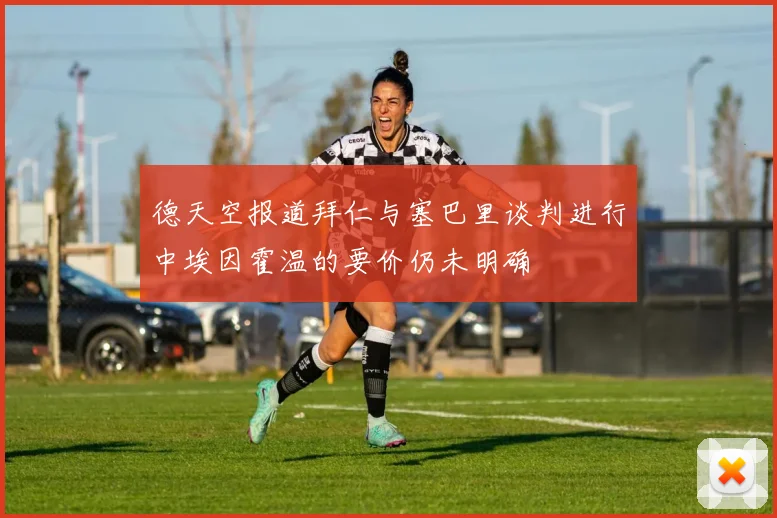 德天空报道拜仁与塞巴里谈判进行中埃因霍温的要价仍未明确