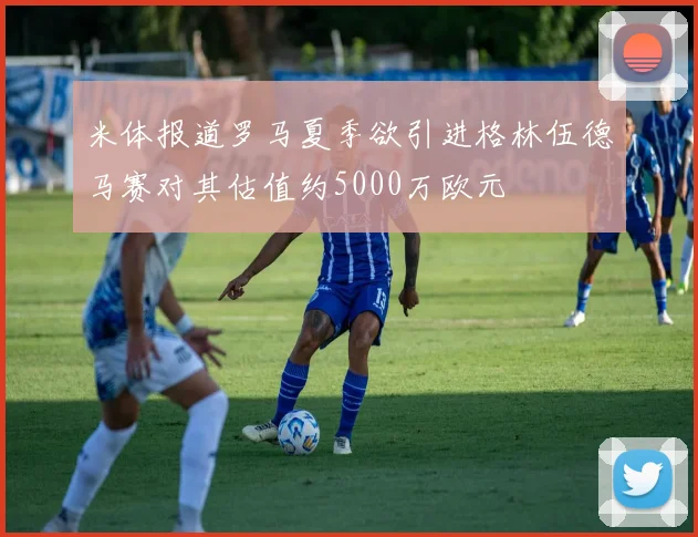 米体报道罗马夏季欲引进格林伍德马赛对其估值约5000万欧元